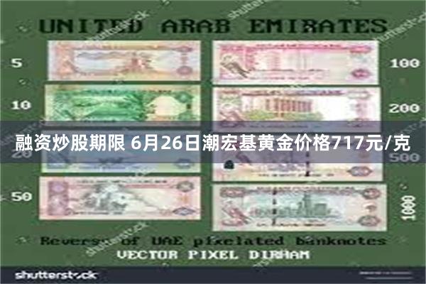 融资炒股期限 6月26日潮宏基黄金价格717元/克