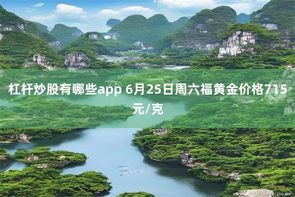 杠杆炒股有哪些app 6月25日周六福黄金价格715元/克