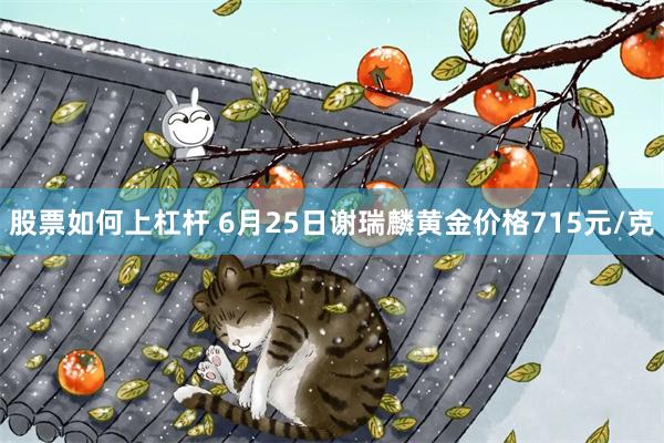 股票如何上杠杆 6月25日谢瑞麟黄金价格715元/克