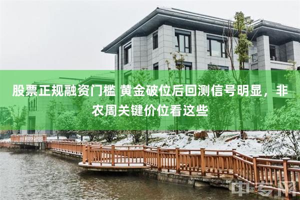 股票正规融资门槛 黄金破位后回测信号明显，非农周关键价位看这些