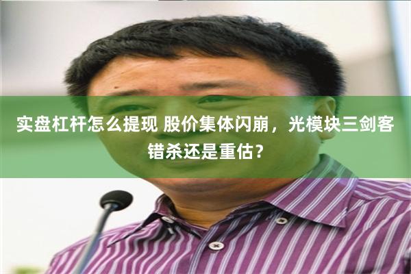 实盘杠杆怎么提现 股价集体闪崩，光模块三剑客错杀还是重估？