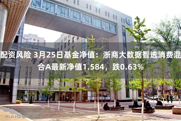 配资风险 3月25日基金净值：浙商大数据智选消费混合A最新净值1.584，跌0.63%