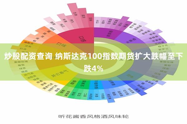 炒股配资查询 纳斯达克100指数期货扩大跌幅至下跌4%