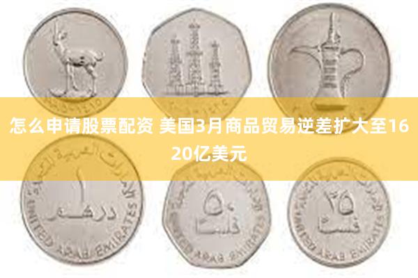 怎么申请股票配资 美国3月商品贸易逆差扩大至1620亿美元