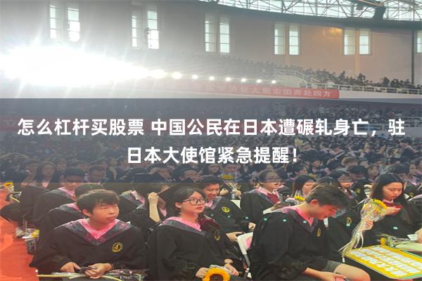 怎么杠杆买股票 中国公民在日本遭碾轧身亡，驻日本大使馆紧急提醒！
