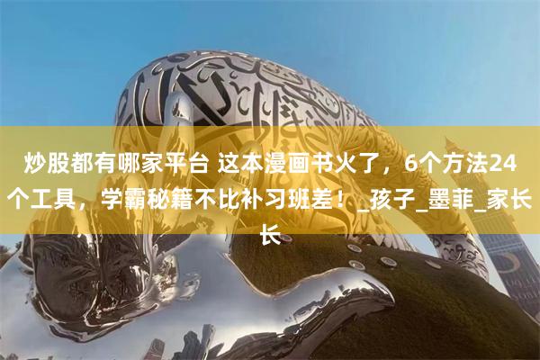 炒股都有哪家平台 这本漫画书火了，6个方法24个工具，学霸秘籍不比补习班差！_孩子_墨菲_家长