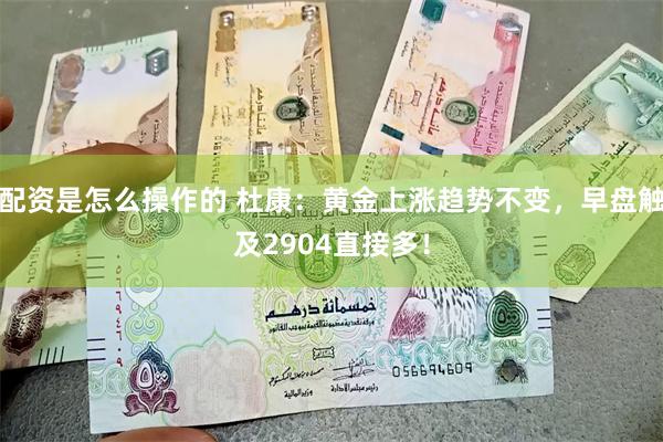 配资是怎么操作的 杜康：黄金上涨趋势不变，早盘触及2904直接多！