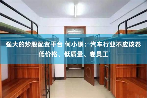 强大的炒股配资平台 何小鹏：汽车行业不应该卷低价格、低质量、卷员工