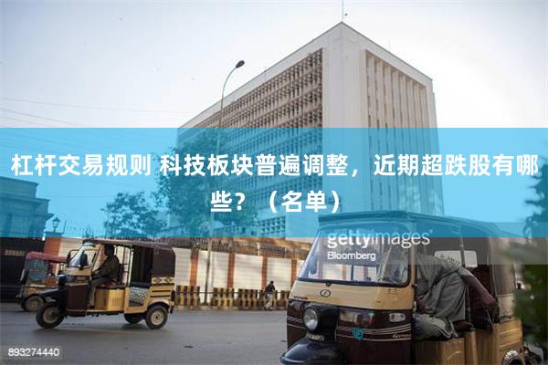 杠杆交易规则 科技板块普遍调整，近期超跌股有哪些？（名单）