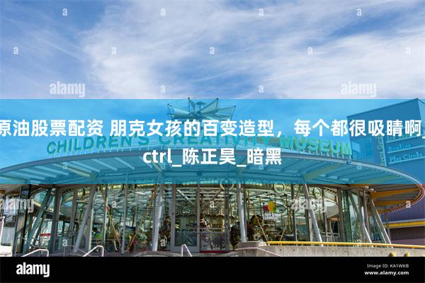 原油股票配资 朋克女孩的百变造型，每个都很吸睛啊_ctrl_陈正昊_暗黑