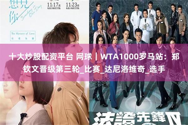 十大炒股配资平台 网球｜WTA1000罗马站：郑钦文晋级第三轮_比赛_达尼洛维奇_选手
