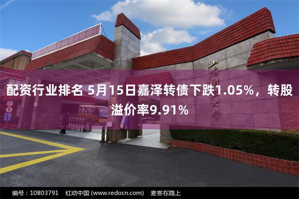 配资行业排名 5月15日嘉泽转债下跌1.05%，转股溢价率9.91%