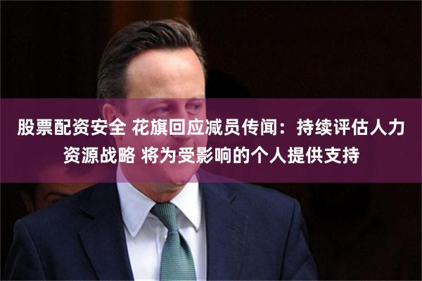 股票配资安全 花旗回应减员传闻：持续评估人力资源战略 将为受影响的个人提供支持