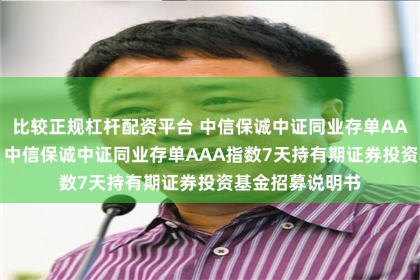 比较正规杠杆配资平台 中信保诚中证同业存单AAA指数7天持有: 中信保诚中证同业存单AAA指数7天持有期证券投资基金招募说明书