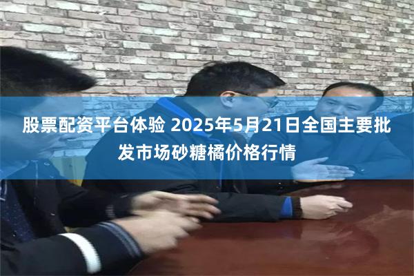 股票配资平台体验 2025年5月21日全国主要批发市场砂糖橘价格行情