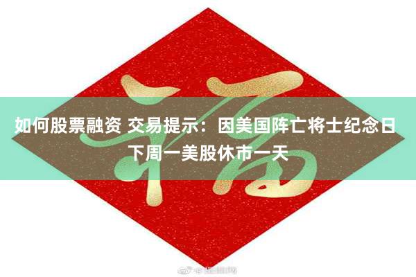 如何股票融资 交易提示：因美国阵亡将士纪念日 下周一美股休市一天