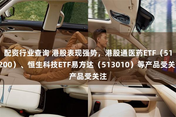 配资行业查询 港股表现强势，港股通医药ETF（513200）、恒生科技ETF易方达（513010）等产品受关注