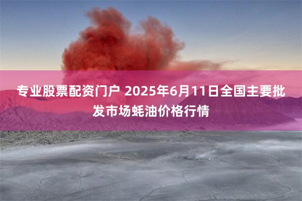 专业股票配资门户 2025年6月11日全国主要批发市场蚝油价格行情