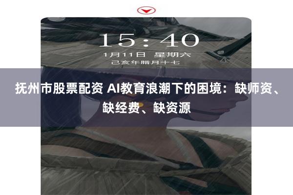 抚州市股票配资 AI教育浪潮下的困境：缺师资、缺经费、缺资源