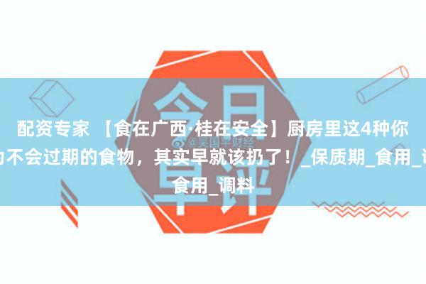 配资专家 【食在广西·桂在安全】厨房里这4种你以为不会过期的食物，其实早就该扔了！_保质期_食用_调料