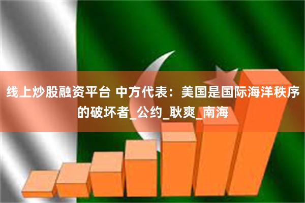 线上炒股融资平台 中方代表：美国是国际海洋秩序的破坏者_公约_耿爽_南海