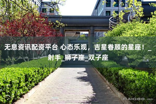 无息资讯配资平台 心态乐观，吉星眷顾的星座！_射手_狮子座_双子座