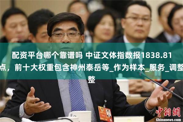 配资平台哪个靠谱吗 中证文体指数报1838.81点，前十大权重包含神州泰岳等_作为样本_服务_调整