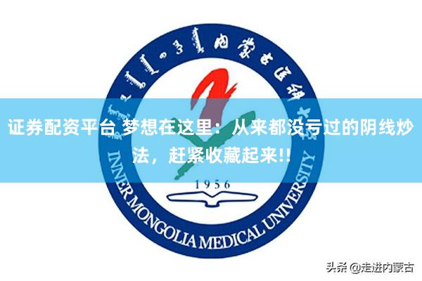 证券配资平台 梦想在这里：从来都没亏过的阴线炒法，赶紧收藏起来!!