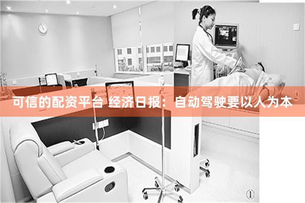 可信的配资平台 经济日报：自动驾驶要以人为本