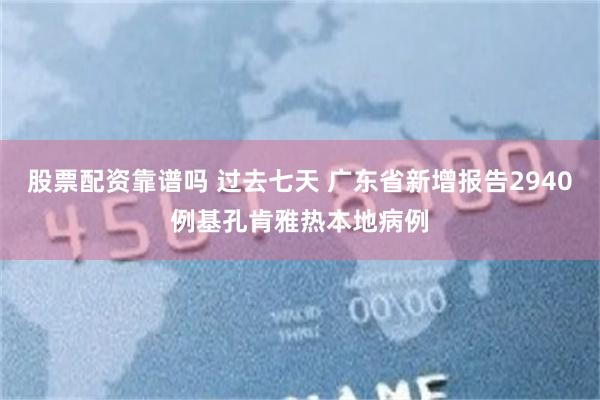 股票配资靠谱吗 过去七天 广东省新增报告2940例基孔肯雅热本地病例