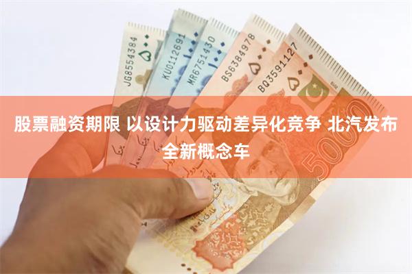股票融资期限 以设计力驱动差异化竞争 北汽发布全新概念车