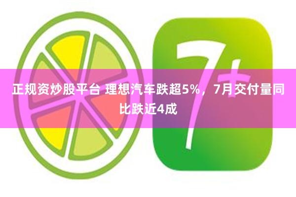 正规资炒股平台 理想汽车跌超5%，7月交付量同比跌近4成