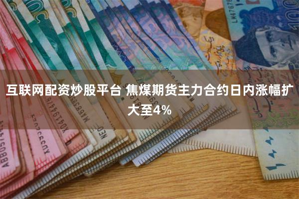 互联网配资炒股平台 焦煤期货主力合约日内涨幅扩大至4%