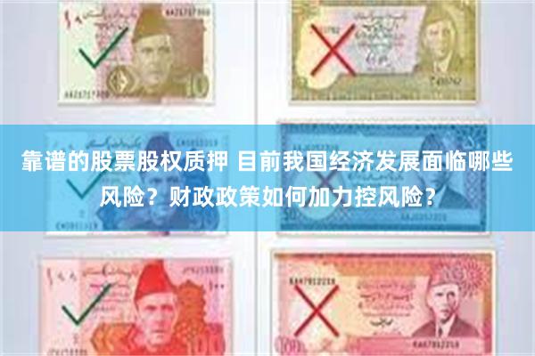 靠谱的股票股权质押 目前我国经济发展面临哪些风险？财政政策如何加力控风险？