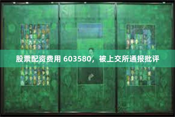 股票配资费用 603580，被上交所通报批评