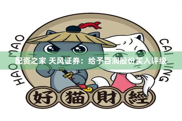 配资之家 天风证券：给予百润股份买入评级